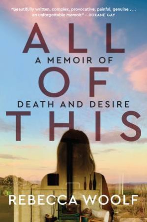 All of This: A Memoir of Death and Desire by Rebecca Woolf