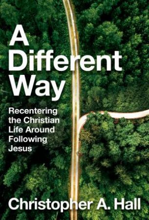 A Different Way: Recentering The Christian Life Around Following Jesus by Christopher Hall