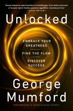 Unlocked: Embrace Your Strengths, Find the Flow, and Discover Enduring Success by George Mumford