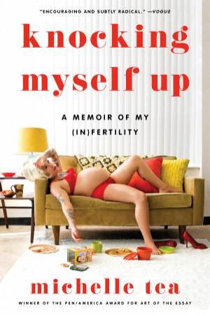 Knocking Myself Up: A Memoir of My (In)fertility by Michelle Tea