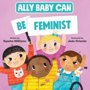 Ally Baby Can: Be Feminist by Nyasha Williams & Jade Orlando