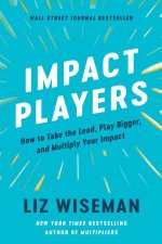 Impact Players How To Take The Lead Play Bigger And Multiply Your Impact