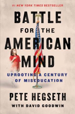 Battle for the American Mind: Uprooting a Century of Miseducation by Pete Hegseth & David Goodwin