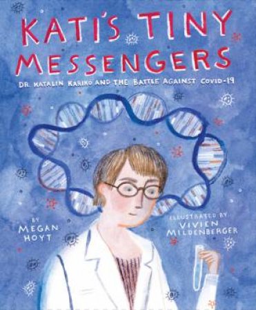 Kati's Tiny Messengers: Dr. Katalin Karikó and the Battle Against Covid-19 by Megan Hoyt