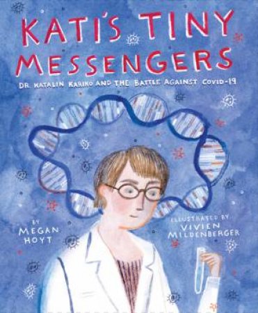 Kati's Tiny Messengers: Dr. Katalin Karik and the Battle Against Covid-19 by Megan Hoyt