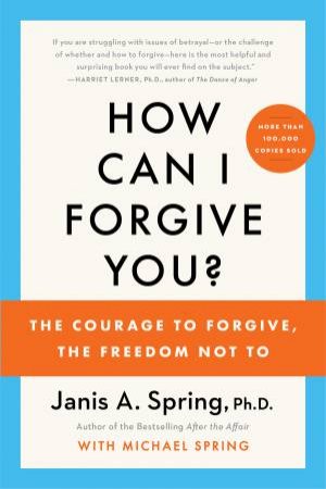 How Can I Forgive You?: The Courage To Forgive, The Freedom Not To by Janis A. Spring