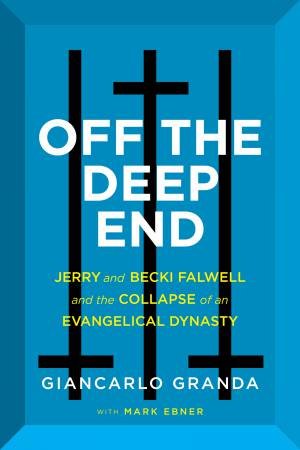 Off the Deep End: Jerry And Becki Falwell And The Collapse Of An Evangelical Dynasty by Giancarlo Granda & Mark Ebner