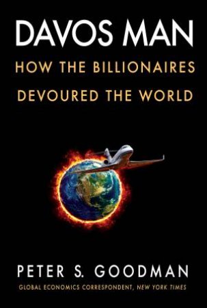 Davos Man: How The Billionaires Devoured The World by Peter S Goodman