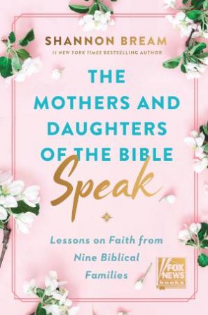 The Mothers and Daughters of the Bible Speak: Lessons on Faith from NineBiblical Families by Shannon Bream