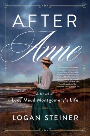 After Anne: A Novel of Lucy Maud Montgomery's Life by Logan Steiner