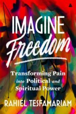 Imagine Freedom Transforming Pain Into Political And Spiritual Power