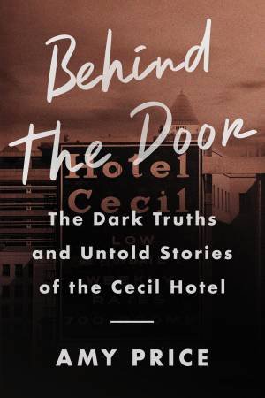 Behind the Door: The Dark Truths and Untold Stories of the Cecil Hotel by Amy Price