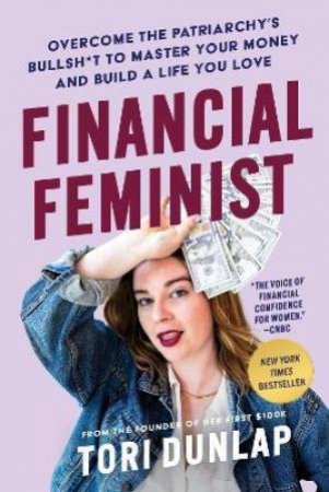 Financial Feminist: Overcome The Patriarchy's Bullsh*t To Master Your Money And Build A Life You Love by Tori Dunlap