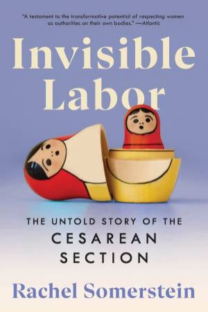 Invisible Labor: The Untold Story of the Cesarean Section by Rachel Somerstein