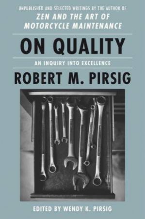 On Quality: An Inquiry Into Excellence: Unpublished And Selected Writings by Robert M Pirsig & Wendy K. Pirsig