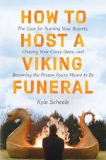 How To Host A Viking Funeral The Case for Burning Your Regrets ChasingYour Crazy Ideas and Becoming the Person Youre Meant to Be