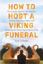 How To Host A Viking Funeral The Case for Burning Your Regrets ChasingYour Crazy Ideas and Becoming the Person Youre Meant to Be