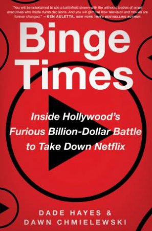 Binge Times: Inside Hollywood's Furious Billion-Dollar Battle to Take Down Netflix by Dawn Chmielewski & Dade Hayes