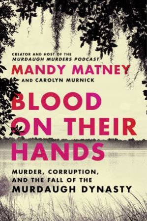 Blood On Their Hands: Murder, Corruption, and the Fall of the Murdaugh Dynasty by Mandy Matney