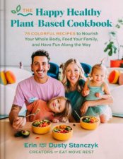 The Happy Healthy PlantBased Cookbook 75 Colorful Recipes to Nourish Your Whole Body Feed Your Family and Have Fun Along the Way