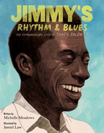 Jimmy's Rhythm And Blues: The Extraordinary Life Of James Baldwin by Michelle Meadows & Jamiel Law