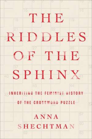 The Riddles Of The Sphinx: Inheriting the Feminist History of the Crossword Puzzle by Anna Shechtman