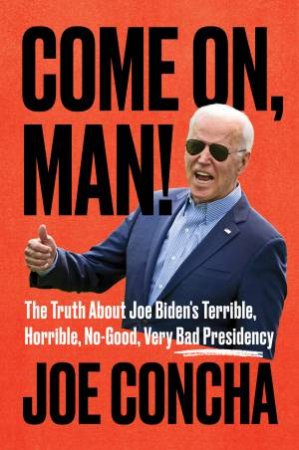 Come On, Man!: The Truth About Joe Biden's Terrible, Horrible, No-Good, Very Bad Presidency by Joe Concha