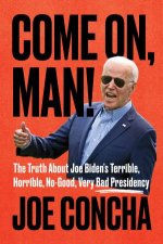 Come On Man The Truth About Joe Bidens Terrible Horrible NoGood Very Bad Presidency