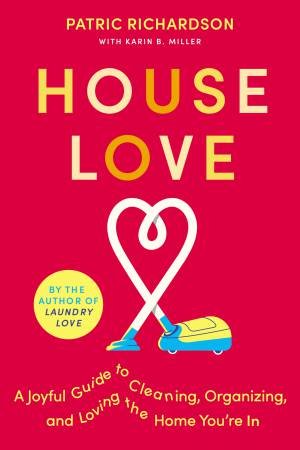 House Love: A Joyful Guide To Cleaning, Organizing, And Loving The Home You're In by Patric Richardson & Karin Miller