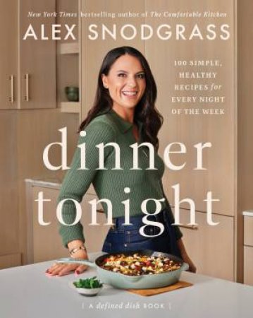 Dinner Tonight: 100 Simple, Healthy Recipes For Every Night Of The Week by Alex Snodgrass