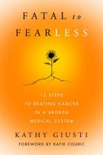 Fatal To Fearless 12 Steps to Beating Cancer in a Broken Medical System