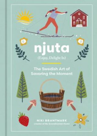 Njuta: Enjoy, Delight In: The Swedish Art Of Savoring The Moment by Niki Brantmark