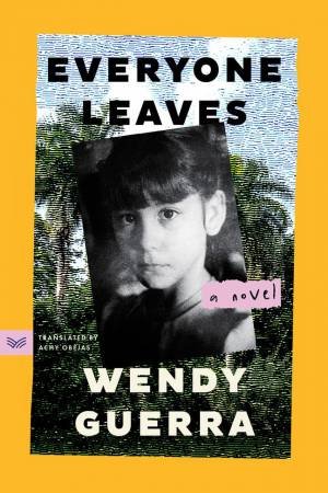 Everyone Leaves: A Novel by Wendy Guerra & Alicia \