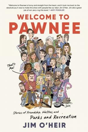 Welcome to Pawnee: Stories of Friendship, Waffles, and Parks and Recreation by Jim O'Heir