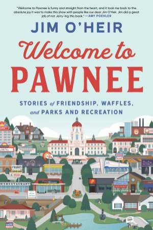 Welcome to Pawnee: Stories of Friendship, Waffles, and Parks and Recreation by Jim O'Heir