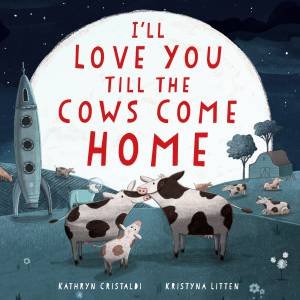 I'll Love You Till the Cows Come Home: Padded Board Book by Kathryn Cristaldi & Kristyna Litten