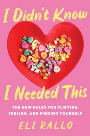 I Didn't Know I Needed This: The New Rules For Flirting, Feeling, And Finding Yourself by Eli Rallo