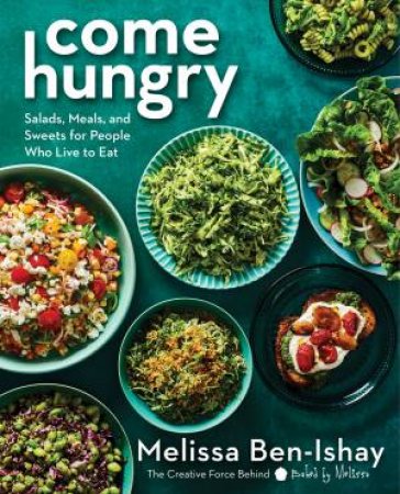Come Hungry: Salads, Meals, and Sweets for People Who Live to Eat by Melissa Ben-Ishay