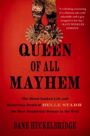 Queen of All Mayhem: The Blood-Soaked Life and Mysterious Death of BelleStarr, the Most Dangerous Woman in the West by Dane Huckelbridge