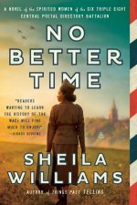 No Better Time A Novel of the Spirited Women of the Six Triple Eight Central Postal Directory Battalion