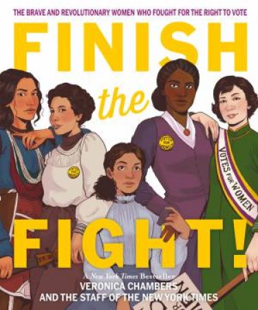 Finish The Fight: The Brave And Revolutionary Women Who Fought For The Right To Vote by Veronica Chambers & The Staff of The New York Times