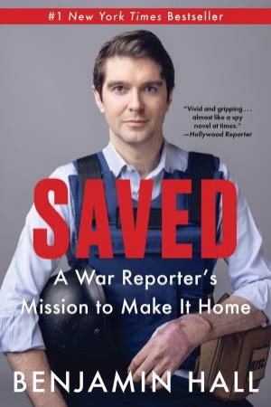Saved: A War Reporter's Mission To Make It Home by Benjamin Hall