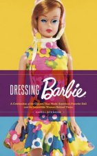 Dressing Barbie A Celebration of the Clothes That Made Americas Favorite Doll and the Incredible Woman Behind Them