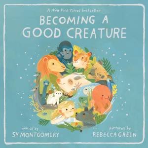 Becoming a Good Creature by Sy Montgomery & Rebecca Green