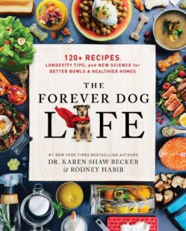 The Forever Dog Life: 120+ Recipes, Longevity Tips, And New Science For Better Bowls And Healthier Homes by Karen Shaw Becker & Rodney Habib