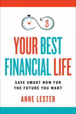 Your Best Financial Life: Save Smart Now for the Future You Want by Anne Lester