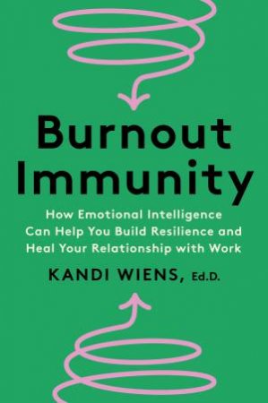 Burnout Immunity - How Emotional Intelligence Can Help You Build Resilience and Heal Your Relationship with Work by Kandi Wiens