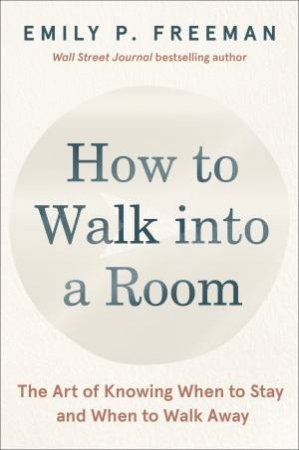 How to Walk Into a Room: The Art of Knowing When to Stay and When to Walk Away by Emily P. Freeman