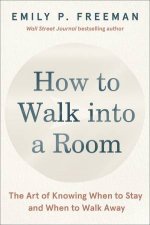 How to Walk Into a Room The Art of Knowing When to Stay and When to Walk Away