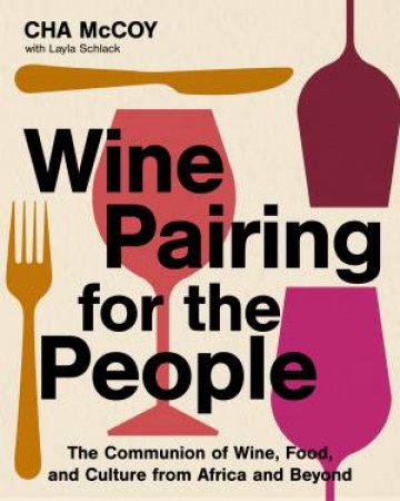 Wine Pairing for the People: The Communion of Wine, Food, and Culture from Africa and Beyond by Cha McCoy